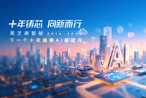 十年鑄芯 向新而行｜黑芝麻智能，下一個十年端側AI新紀元